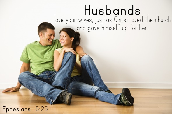 Ephesians 5:25 "Husbands love your wives..."